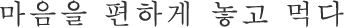마음을 편하게 놓고 먹다