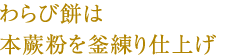 わらび餅は本蕨粉を釜練り仕上げ